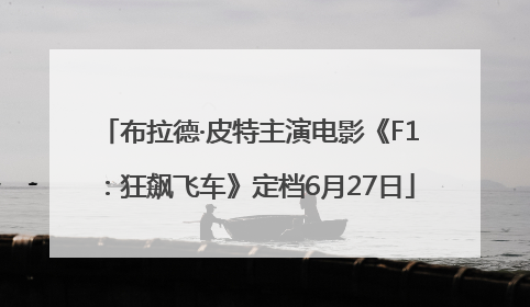 布拉德·皮特主演电影《F1：狂飙飞车》定档6月27日